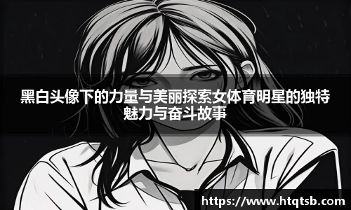 黑白头像下的力量与美丽探索女体育明星的独特魅力与奋斗故事