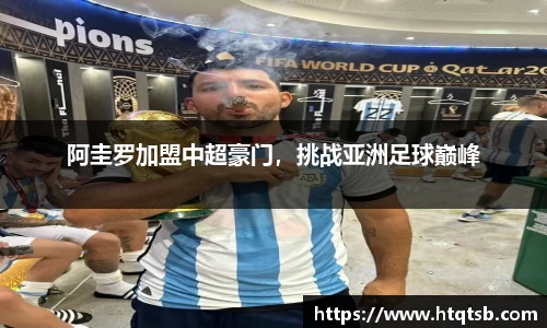 阿圭罗加盟中超豪门，挑战亚洲足球巅峰