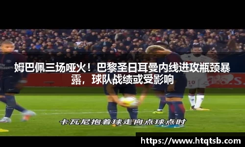 姆巴佩三场哑火！巴黎圣日耳曼内线进攻瓶颈暴露，球队战绩或受影响