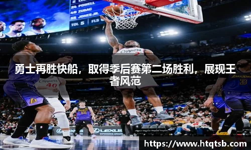 勇士再胜快船，取得季后赛第二场胜利，展现王者风范