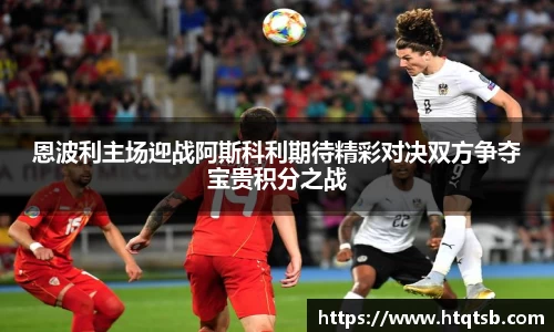 恩波利主场迎战阿斯科利期待精彩对决双方争夺宝贵积分之战
