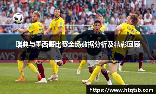 瑞典与墨西哥比赛全场数据分析及精彩回顾