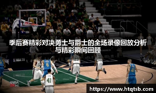 季后赛精彩对决勇士与爵士的全场录像回放分析与精彩瞬间回顾