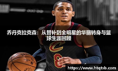 乔丹克拉克森：从替补到全明星的华丽转身与篮球生涯回顾