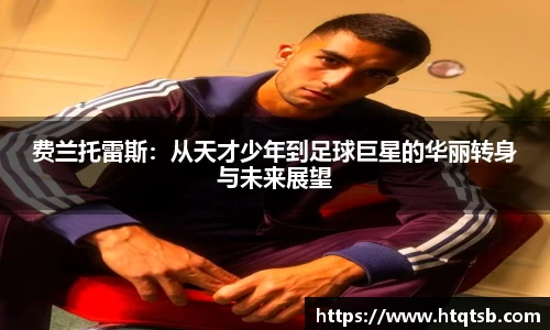 费兰托雷斯：从天才少年到足球巨星的华丽转身与未来展望