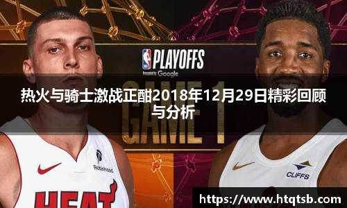 热火与骑士激战正酣2018年12月29日精彩回顾与分析