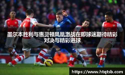 墨尔本胜利与惠灵顿凤凰激战在即球迷期待精彩对决与精彩进球