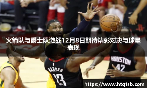 火箭队与爵士队激战12月8日期待精彩对决与球星表现
