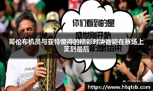哥伦布机员与亚特懒得的精彩对决谁能在赛场上笑到最后