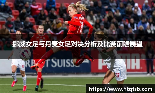 挪威女足与丹麦女足对决分析及比赛前瞻展望