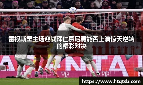 雷根斯堡主场迎战拜仁慕尼黑能否上演惊天逆转的精彩对决