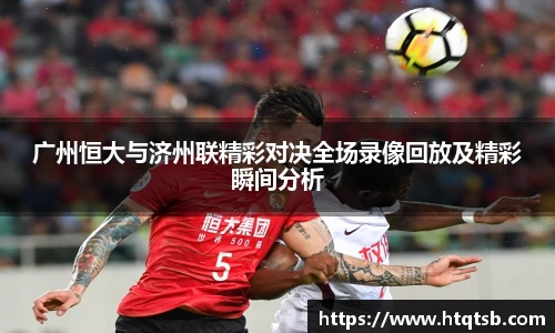 广州恒大与济州联精彩对决全场录像回放及精彩瞬间分析