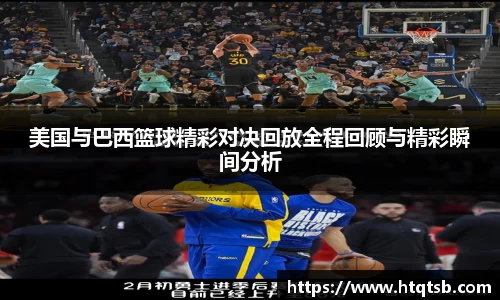 美国与巴西篮球精彩对决回放全程回顾与精彩瞬间分析