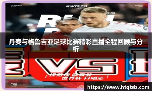 丹麦与格鲁吉亚足球比赛精彩直播全程回顾与分析