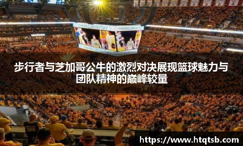 步行者与芝加哥公牛的激烈对决展现篮球魅力与团队精神的巅峰较量