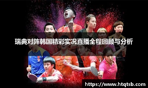 瑞典对阵韩国精彩实况直播全程回顾与分析