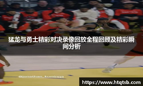 猛龙与勇士精彩对决录像回放全程回顾及精彩瞬间分析