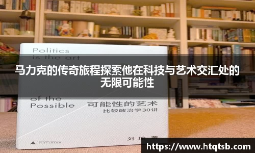 马力克的传奇旅程探索他在科技与艺术交汇处的无限可能性