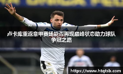 卢卡库重返意甲赛场能否再现巅峰状态助力球队争冠之路