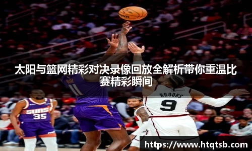 太阳与篮网精彩对决录像回放全解析带你重温比赛精彩瞬间