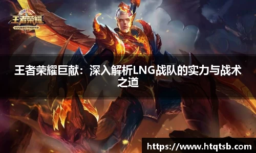 王者荣耀巨献：深入解析LNG战队的实力与战术之道